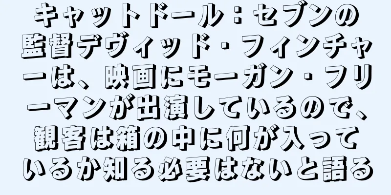 キャットドール：セブンの監督デヴィッド・フィンチャーは、映画にモーガン・フリーマンが出演しているので、観客は箱の中に何が入っているか知る必要はないと語る