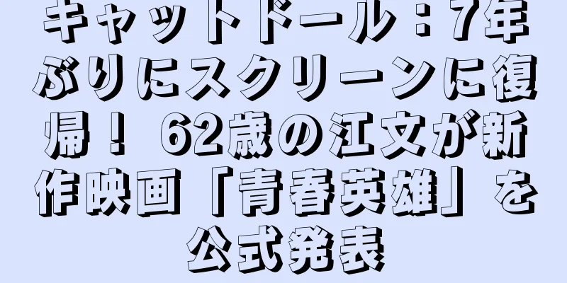 キャットドール：7年ぶりにスクリーンに復帰！ 62歳の江文が新作映画「青春英雄」を公式発表