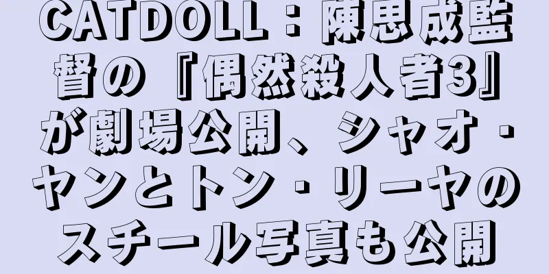CATDOLL：陳思成監督の『偶然殺人者3』が劇場公開、シャオ・ヤンとトン・リーヤのスチール写真も公開