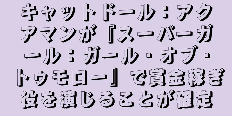 キャットドール：アクアマンが『スーパーガール：ガール・オブ・トゥモロー』で賞金稼ぎ役を演じることが確定
