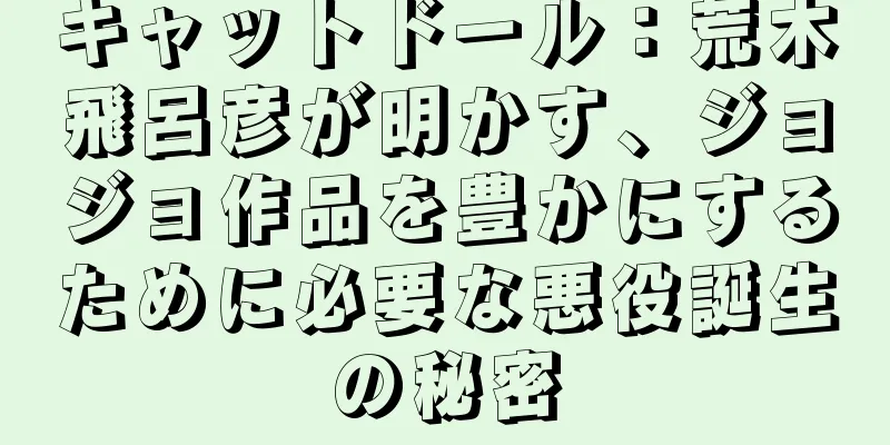 キャットドール：荒木飛呂彦が明かす、ジョジョ作品を豊かにするために必要な悪役誕生の秘密