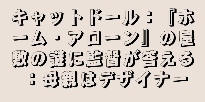 キャットドール：『ホーム・アローン』の屋敷の謎に監督が答える：母親はデザイナー