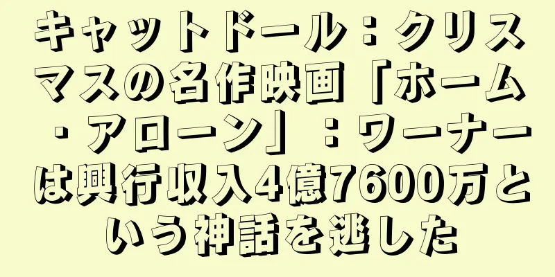 キャットドール：クリスマスの名作映画「ホーム・アローン」：ワーナーは興行収入4億7600万という神話を逃した