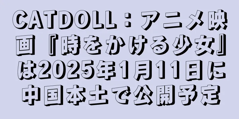 CATDOLL：アニメ映画『時をかける少女』は2025年1月11日に中国本土で公開予定