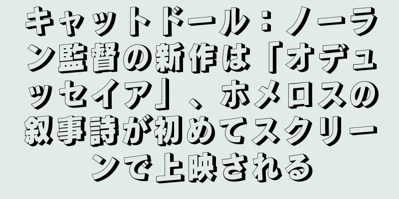 キャットドール：ノーラン監督の新作は「オデュッセイア」、ホメロスの叙事詩が初めてスクリーンで上映される