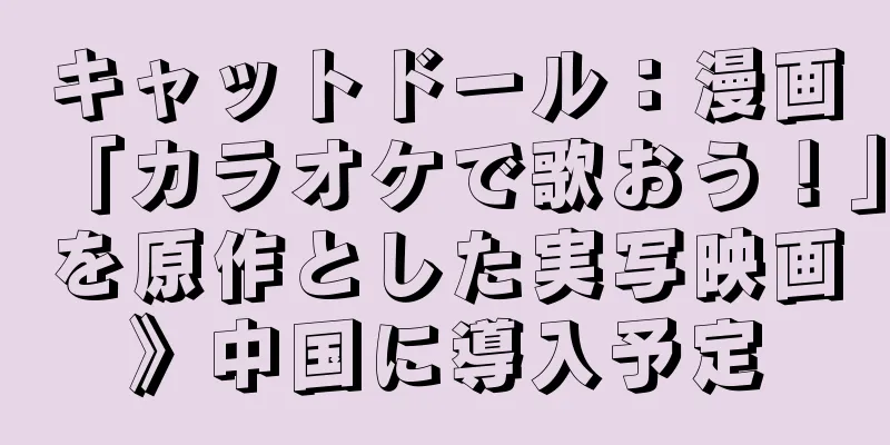 キャットドール：漫画「カラオケで歌おう！」を原作とした実写映画》中国に導入予定