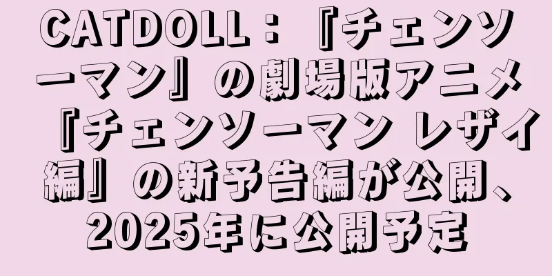 CATDOLL：『チェンソーマン』の劇場版アニメ『チェンソーマン レザイ編』の新予告編が公開、2025年に公開予定