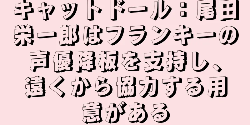 キャットドール：尾田栄一郎はフランキーの声優降板を支持し、遠くから協力する用意がある