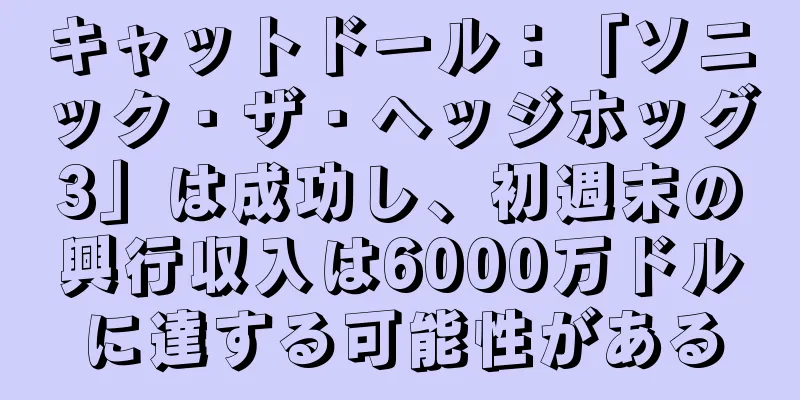 キャットドール：「ソニック・ザ・ヘッジホッグ3」は成功し、初週末の興行収入は6000万ドルに達する可能性がある