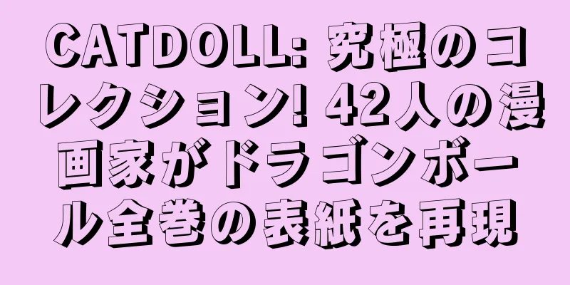 CATDOLL: 究極のコレクション! 42人の漫画家がドラゴンボール全巻の表紙を再現