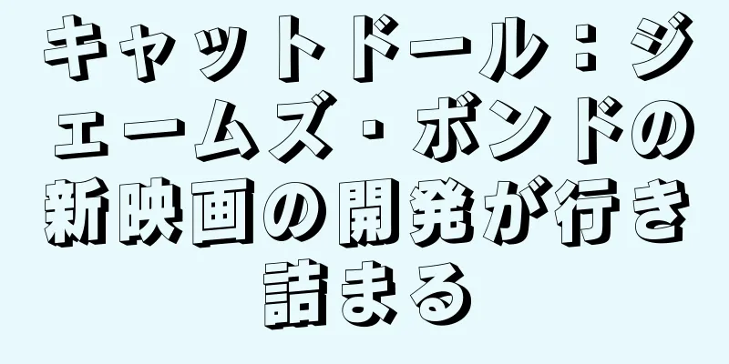 キャットドール：ジェームズ・ボンドの新映画の開発が行き詰まる