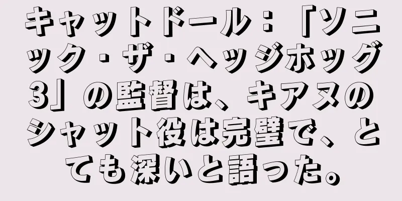 キャットドール：「ソニック・ザ・ヘッジホッグ3」の監督は、キアヌのシャット役は完璧で、とても深いと語った。