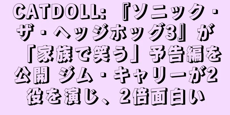 CATDOLL: 『ソニック・ザ・ヘッジホッグ3』が「家族で笑う」予告編を公開 ジム・キャリーが2役を演じ、2倍面白い