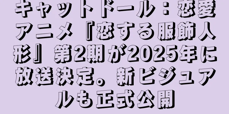 キャットドール：恋愛アニメ『恋する服飾人形』第2期が2025年に放送決定。新ビジュアルも正式公開