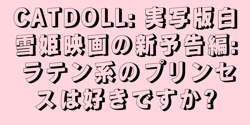 CATDOLL: 実写版白雪姫映画の新予告編: ラテン系のプリンセスは好きですか?