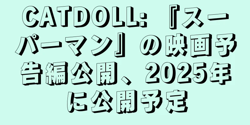 CATDOLL: 『スーパーマン』の映画予告編公開、2025年に公開予定