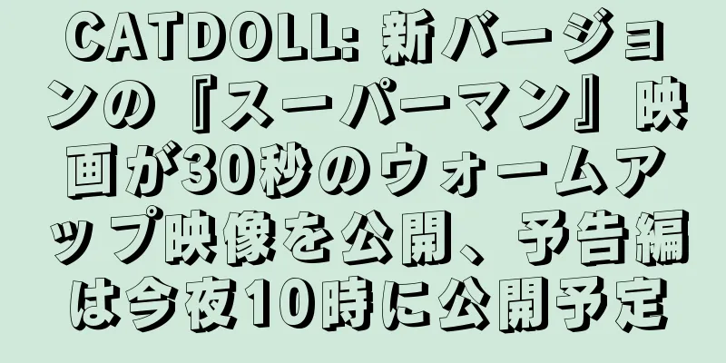 CATDOLL: 新バージョンの『スーパーマン』映画が30秒のウォームアップ映像を公開、予告編は今夜10時に公開予定