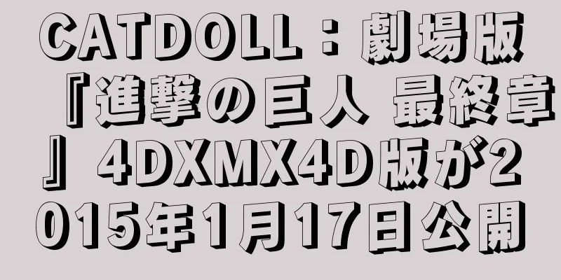 CATDOLL：劇場版『進撃の巨人 最終章』4DXMX4D版が2015年1月17日公開