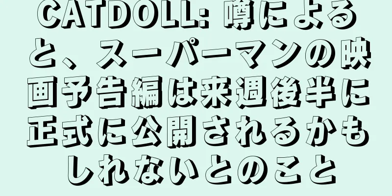 CATDOLL: 噂によると、スーパーマンの映画予告編は来週後半に正式に公開されるかもしれないとのこと