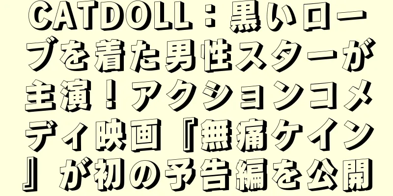 CATDOLL：黒いローブを着た男性スターが主演！アクションコメディ映画『無痛ケイン』が初の予告編を公開