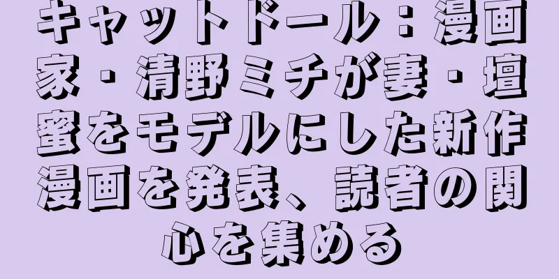 キャットドール：漫画家・清野ミチが妻・壇蜜をモデルにした新作漫画を発表、読者の関心を集める