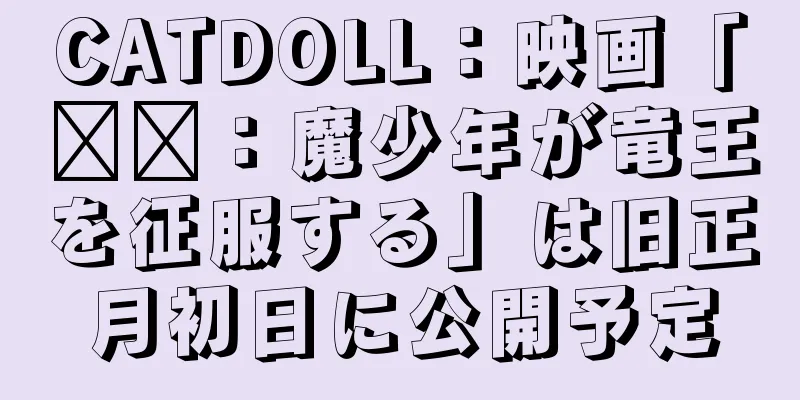 CATDOLL：映画「哪吒：魔少年が竜王を征服する」は旧正月初日に公開予定