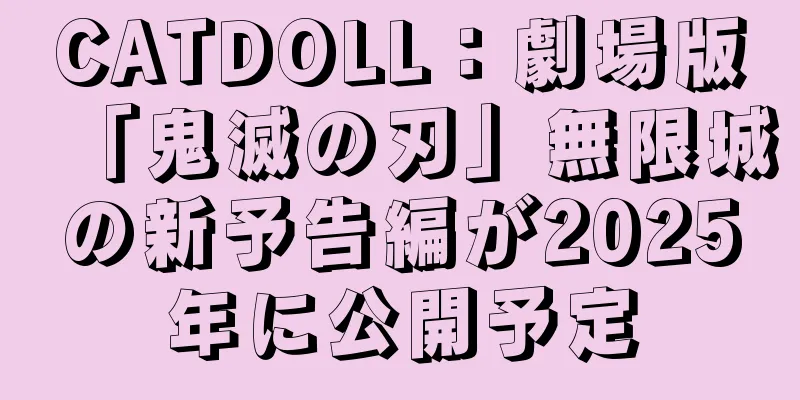 CATDOLL：劇場版「鬼滅の刃」無限城の新予告編が2025年に公開予定