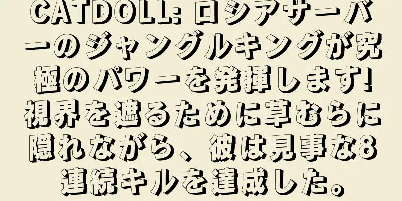 CATDOLL: ロシアサーバーのジャングルキングが究極のパワーを発揮します!視界を遮るために草むらに隠れながら、彼は見事な8連続キルを達成した。