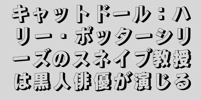 キャットドール：ハリー・ポッターシリーズのスネイプ教授は黒人俳優が演じる