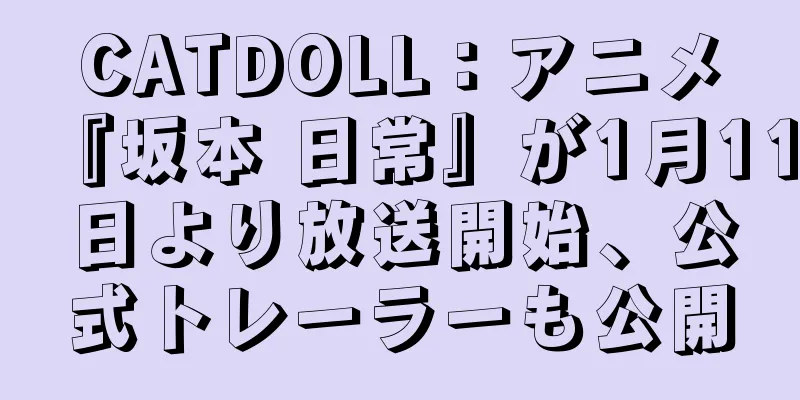 CATDOLL：アニメ『坂本 日常』が1月11日より放送開始、公式トレーラーも公開