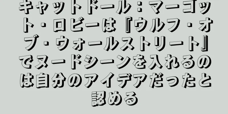 キャットドール：マーゴット・ロビーは『ウルフ・オブ・ウォールストリート』でヌードシーンを入れるのは自分のアイデアだったと認める