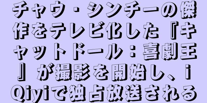 チャウ・シンチーの傑作をテレビ化した『キャットドール：喜劇王』が撮影を開始し、iQiyiで独占放送される