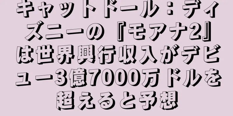 キャットドール：ディズニーの『モアナ2』は世界興行収入がデビュー3億7000万ドルを超えると予想