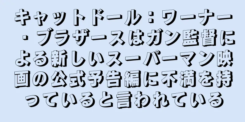 キャットドール：ワーナー・ブラザースはガン監督による新しいスーパーマン映画の公式予告編に不満を持っていると言われている