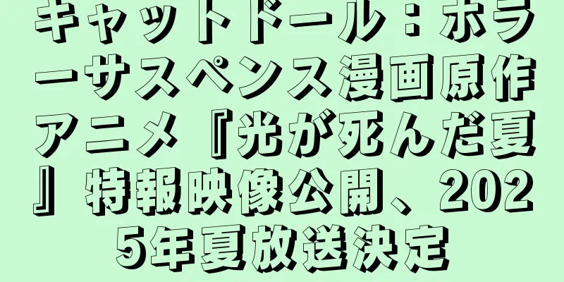 キャットドール：ホラーサスペンス漫画原作アニメ『光が死んだ夏』特報映像公開、2025年夏放送決定