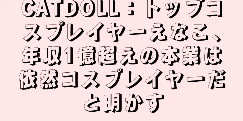 CATDOLL：トップコスプレイヤーえなこ、年収1億超えの本業は依然コスプレイヤーだと明かす