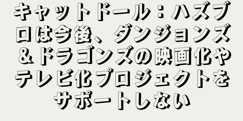 キャットドール：ハズブロは今後、ダンジョンズ＆ドラゴンズの映画化やテレビ化プロジェクトをサポートしない