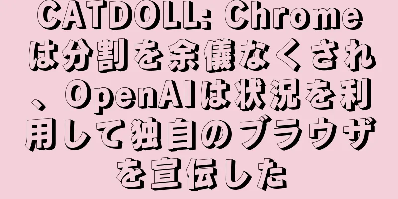 CATDOLL: Chromeは分割を余儀なくされ、OpenAIは状況を利用して独自のブラウザを宣伝した