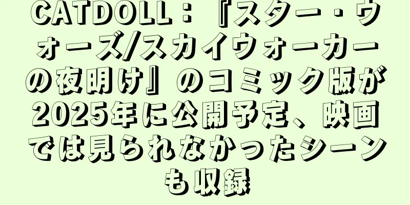 CATDOLL：『スター・ウォーズ/スカイウォーカーの夜明け』のコミック版が2025年に公開予定、映画では見られなかったシーンも収録