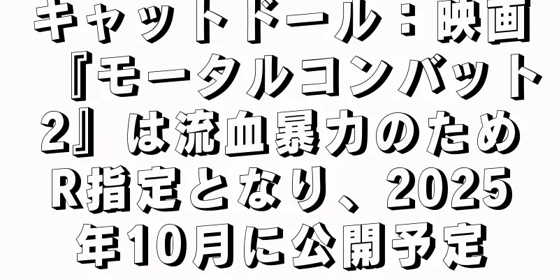 キャットドール：映画『モータルコンバット2』は流血暴力のためR指定となり、2025年10月に公開予定