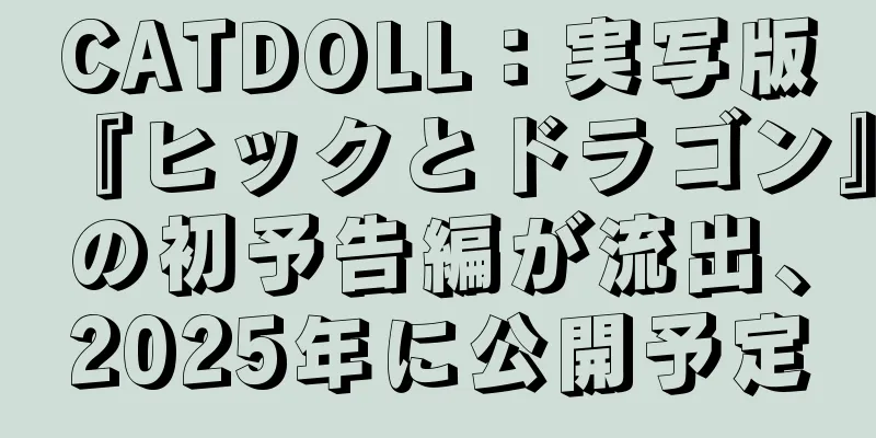 CATDOLL：実写版『ヒックとドラゴン』の初予告編が流出、2025年に公開予定