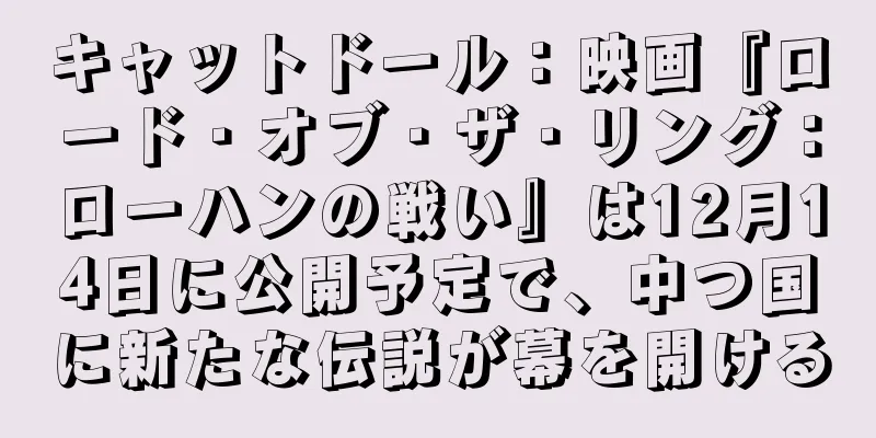 キャットドール：映画『ロード・オブ・ザ・リング：ローハンの戦い』は12月14日に公開予定で、中つ国に新たな伝説が幕を開ける