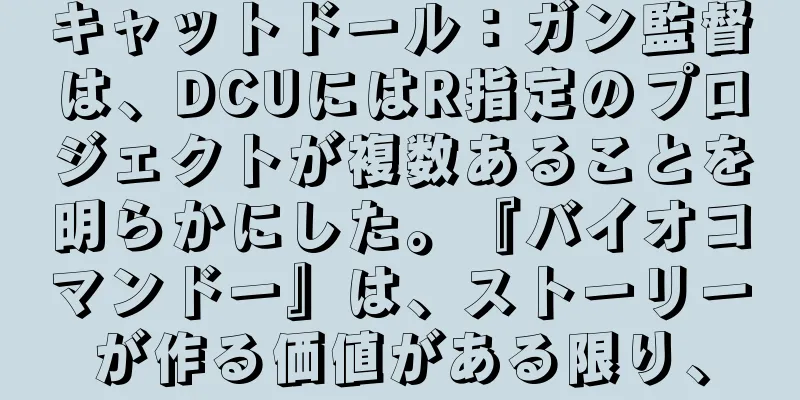 キャットドール：ガン監督は、DCUにはR指定のプロジェクトが複数あることを明らかにした。『バイオコマンドー』は、ストーリーが作る価値がある限り、