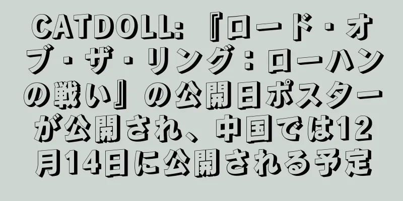 CATDOLL: 『ロード・オブ・ザ・リング：ローハンの戦い』の公開日ポスターが公開され、中国では12月14日に公開される予定