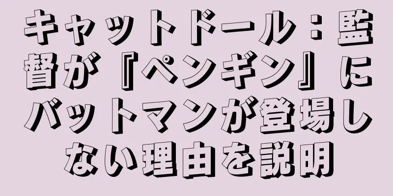 キャットドール：監督が『ペンギン』にバットマンが登場しない理由を説明