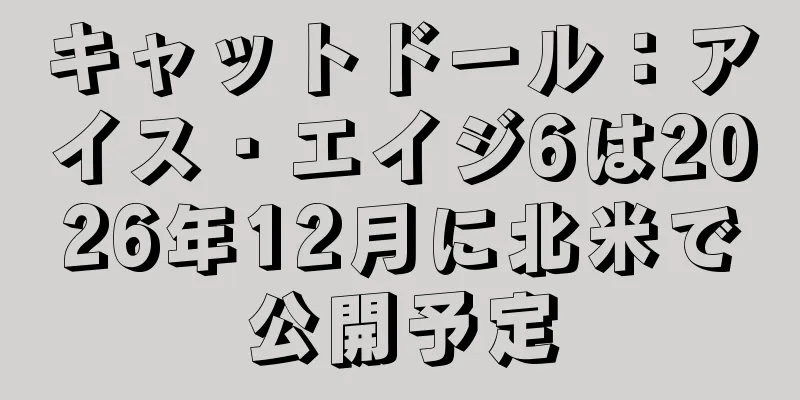 キャットドール：アイス・エイジ6は2026年12月に北米で公開予定