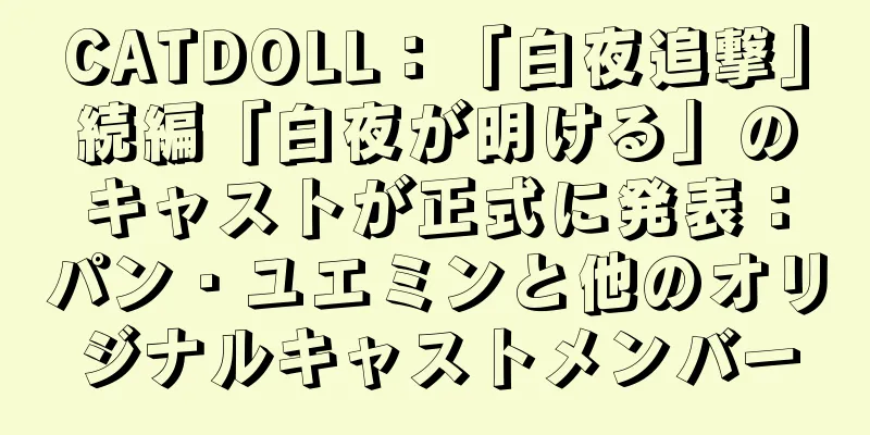 CATDOLL：「白夜追撃」続編「白夜が明ける」のキャストが正式に発表：パン・ユエミンと他のオリジナルキャストメンバー