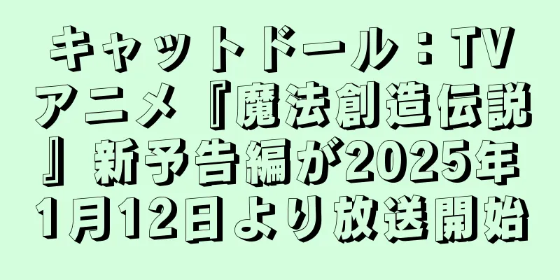 キャットドール：TVアニメ『魔法創造伝説』新予告編が2025年1月12日より放送開始
