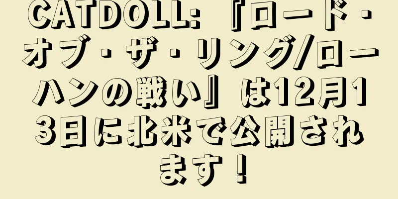CATDOLL: 『ロード・オブ・ザ・リング/ローハンの戦い』は12月13日に北米で公開されます！
