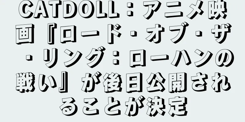 CATDOLL：アニメ映画『ロード・オブ・ザ・リング：ローハンの戦い』が後日公開されることが決定